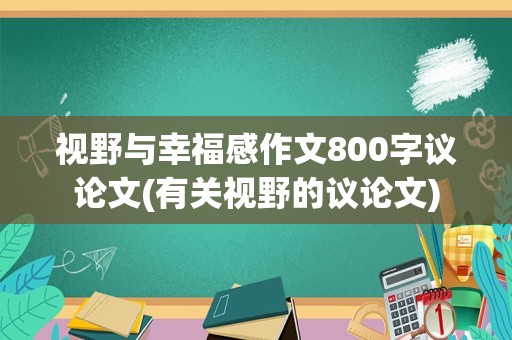 视野与幸福感作文800字议论文(有关视野的议论文)