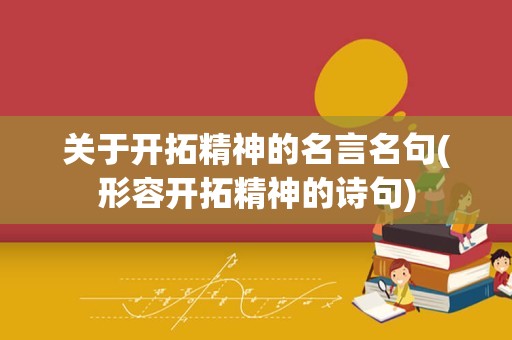 关于开拓精神的名言名句(形容开拓精神的诗句)