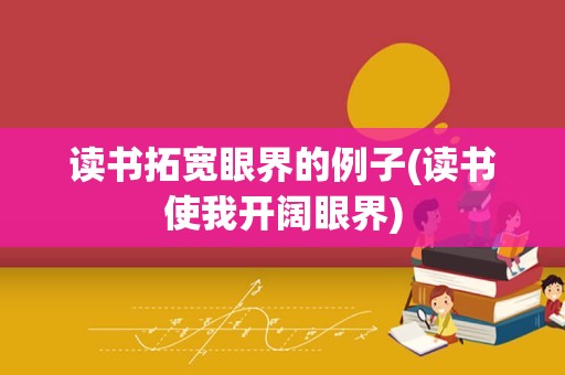 读书拓宽眼界的例子(读书使我开阔眼界)