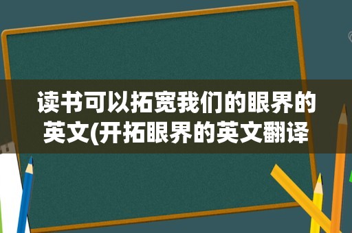 读书可以拓宽我们的眼界的英文(开拓眼界的英文翻译)