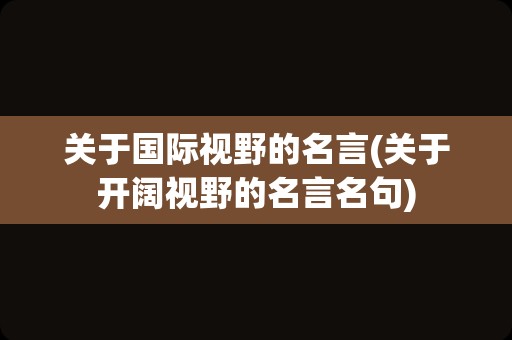 关于国际视野的名言(关于开阔视野的名言名句)