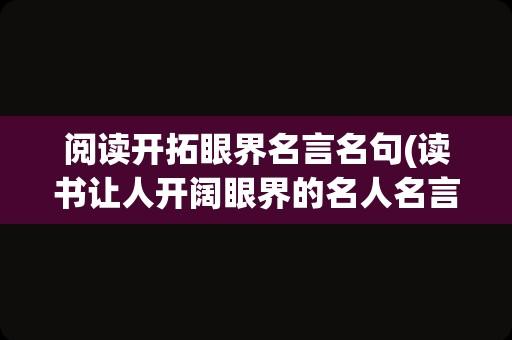 阅读开拓眼界名言名句(读书让人开阔眼界的名人名言)