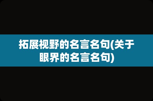 拓展视野的名言名句(关于眼界的名言名句)