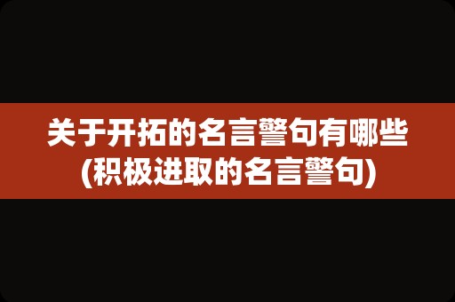 关于开拓的名言警句有哪些(积极进取的名言警句)
