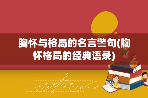 胸怀与格局的名言警句(胸怀格局的经典语录)