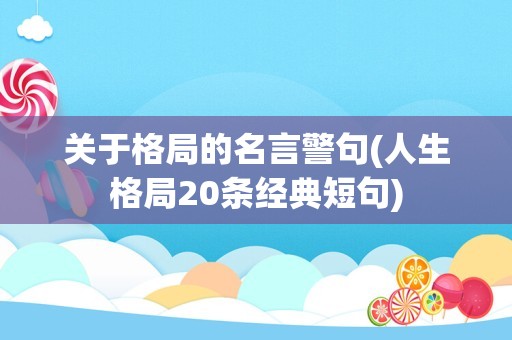 关于格局的名言警句(人生格局20条经典短句)