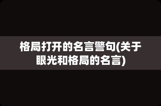 格局打开的名言警句(关于眼光和格局的名言)