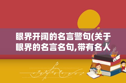 眼界开阔的名言警句(关于眼界的名言名句,带有名人)