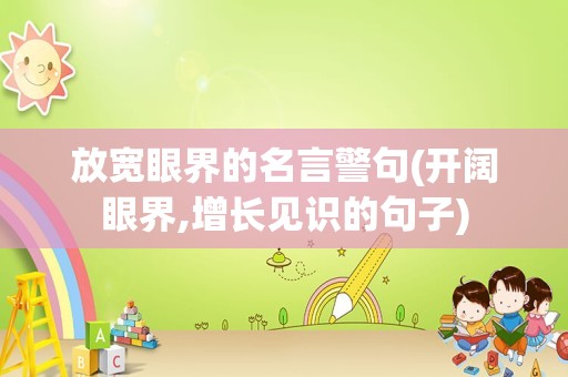 放宽眼界的名言警句(开阔眼界,增长见识的句子)