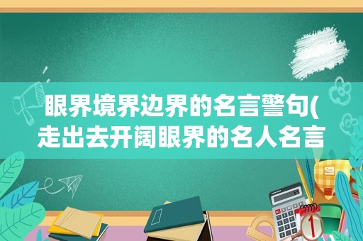 眼界境界边界的名言警句(走出去开阔眼界的名人名言)