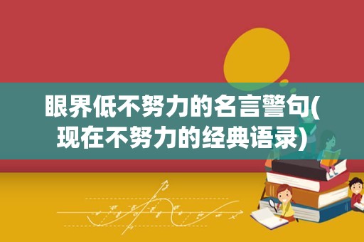 眼界低不努力的名言警句(现在不努力的经典语录)