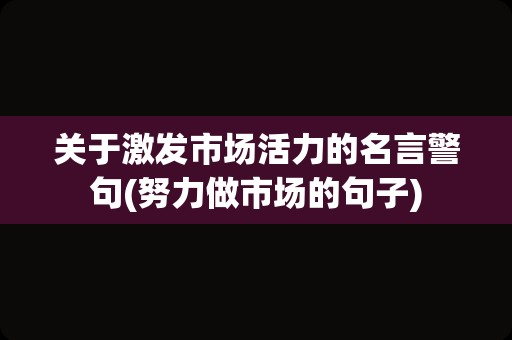 关于激发市场活力的名言警句(努力做市场的句子)