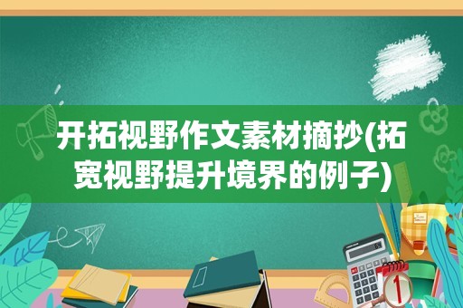 开拓视野作文素材摘抄(拓宽视野提升境界的例子)