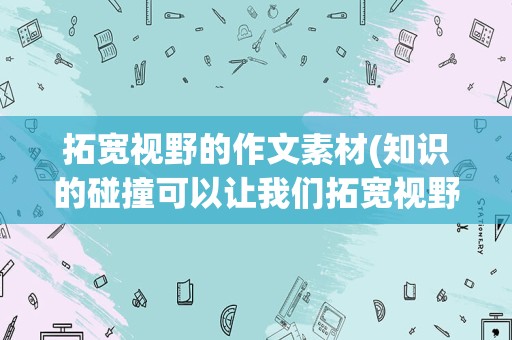 拓宽视野的作文素材(知识的碰撞可以让我们拓宽视野作文)