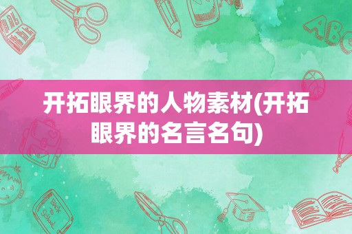 开拓眼界的人物素材(开拓眼界的名言名句)