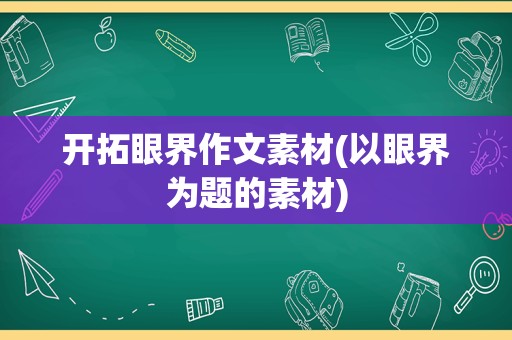 开拓眼界作文素材(以眼界为题的素材)