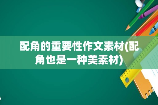配角的重要性作文素材(配角也是一种美素材)