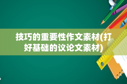 技巧的重要性作文素材(打好基础的议论文素材)
