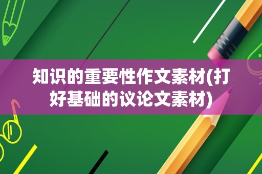 知识的重要性作文素材(打好基础的议论文素材)