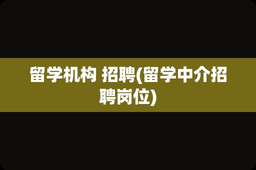 留学机构 招聘(留学中介招聘岗位)