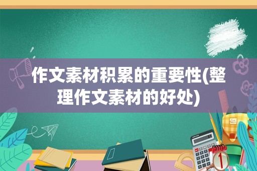 作文素材积累的重要性(整理作文素材的好处)