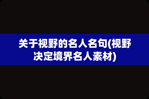 关于视野的名人名句(视野决定境界名人素材)