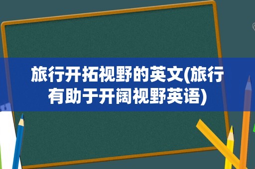 旅行开拓视野的英文(旅行有助于开阔视野英语)