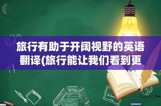 旅行有助于开阔视野的英语翻译(旅行能让我们看到更精彩的世界英语)