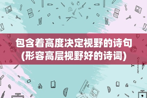 包含着高度决定视野的诗句(形容高层视野好的诗词)