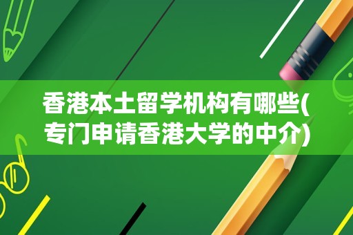 香港本土留学机构有哪些(专门申请香港大学的中介)