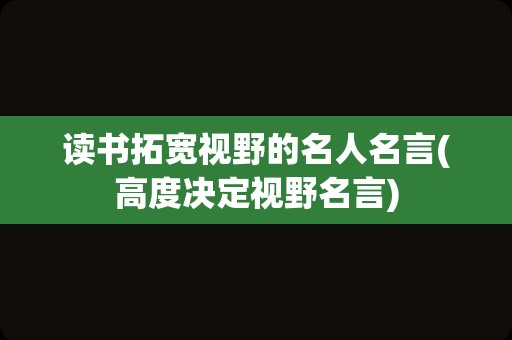 读书拓宽视野的名人名言(高度决定视野名言)