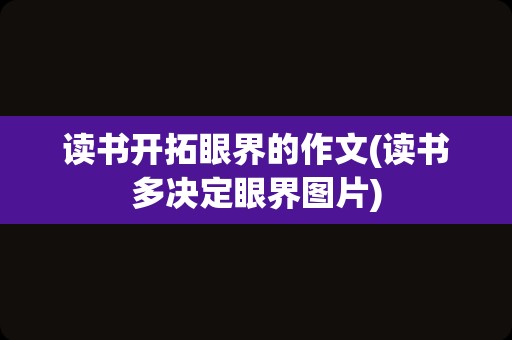 读书开拓眼界的作文(读书多决定眼界图片)