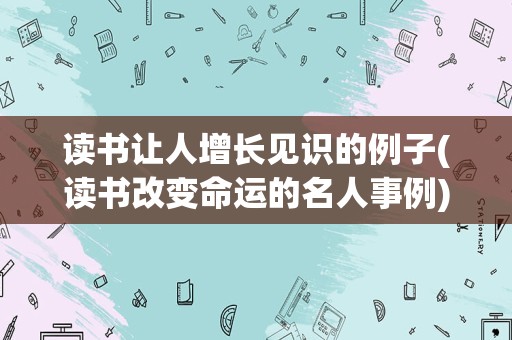 读书让人增长见识的例子(读书改变命运的名人事例)