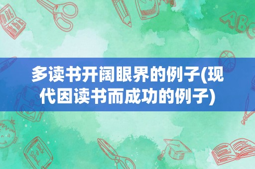 多读书开阔眼界的例子(现代因读书而成功的例子)