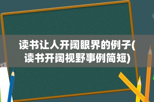 读书让人开阔眼界的例子(读书开阔视野事例简短)