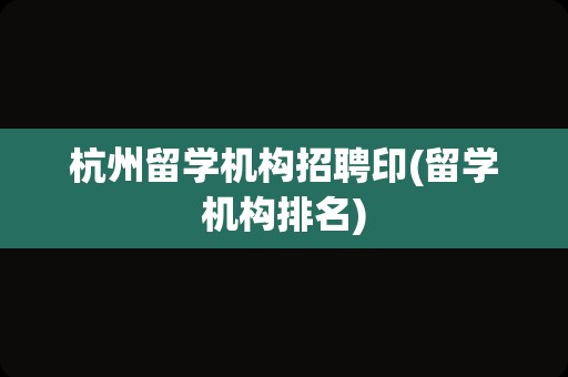 杭州留学机构招聘印(留学机构排名)