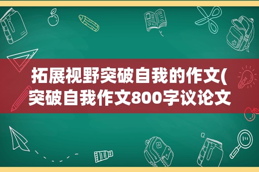 拓展视野突破自我的作文(突破自我作文800字议论文)