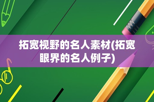 拓宽视野的名人素材(拓宽眼界的名人例子)