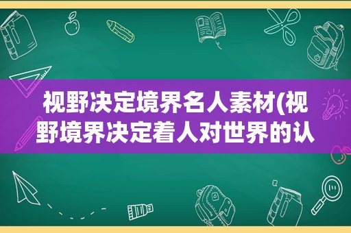视野决定境界名人素材(视野境界决定着人对世界的认知事例)
