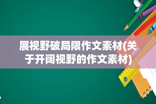 展视野破局限作文素材(关于开阔视野的作文素材)