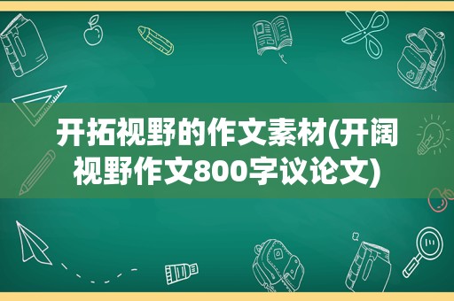 开拓视野的作文素材(开阔视野作文800字议论文)