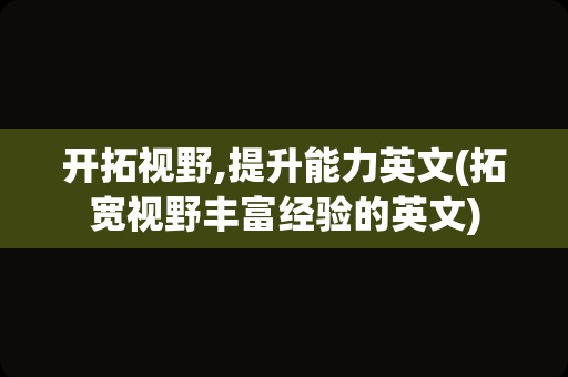 开拓视野,提升能力英文(拓宽视野丰富经验的英文)