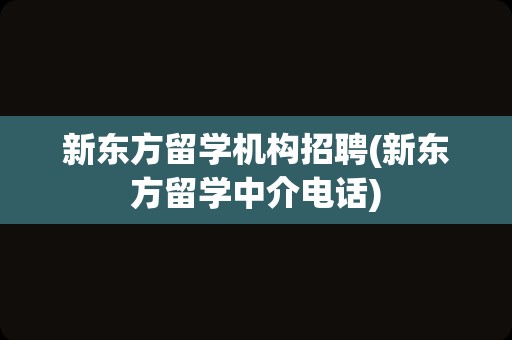 新东方留学机构招聘(新东方留学中介电话)