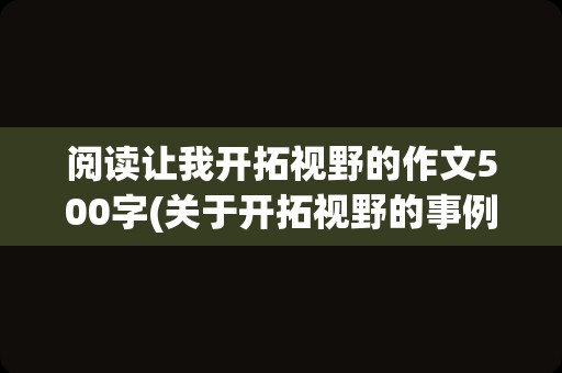阅读让我开拓视野的作文500字(关于开拓视野的事例)