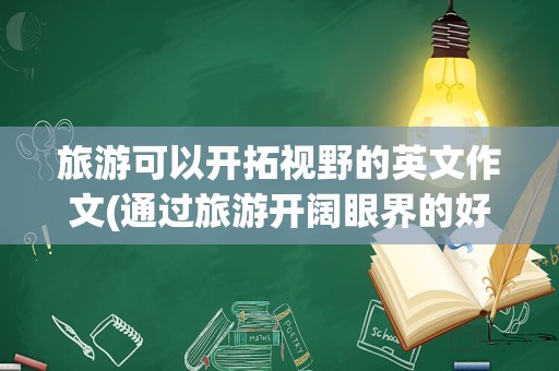 旅游可以开拓视野的英文作文(通过旅游开阔眼界的好处)