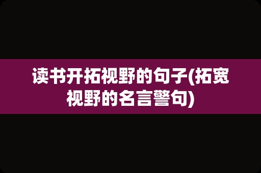 读书开拓视野的句子(拓宽视野的名言警句)