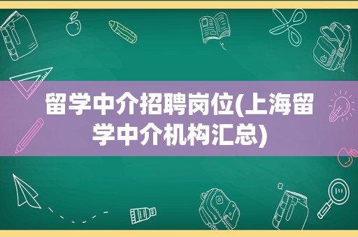 留学中介招聘岗位(上海留学中介机构汇总)