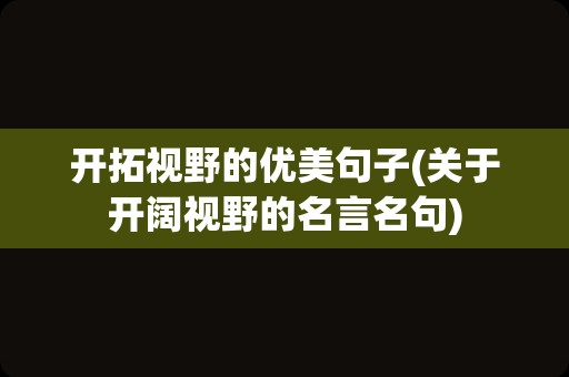 开拓视野的优美句子(关于开阔视野的名言名句)