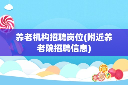 养老机构招聘岗位(附近养老院招聘信息)