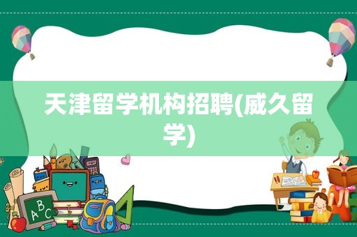 天津留学机构招聘(威久留学)